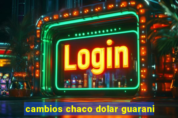 cambios chaco dolar guarani